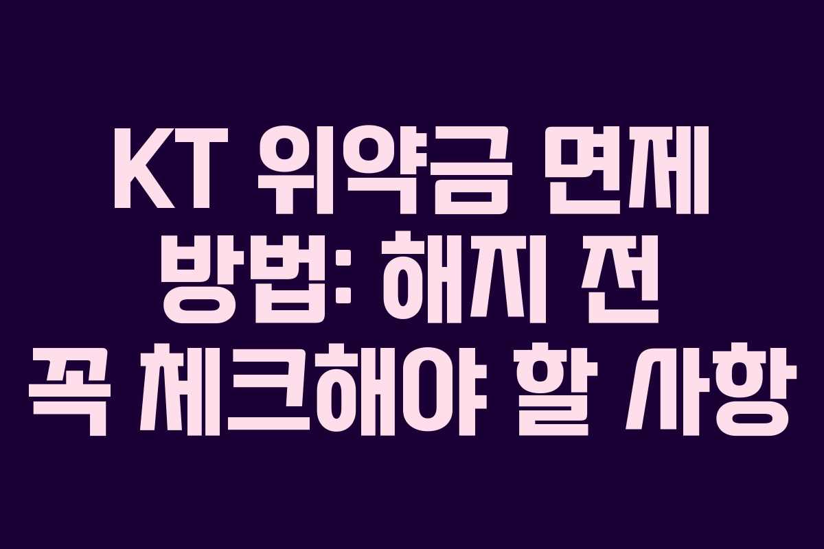 KT 위약금 면제 방법: 해지 전 꼭 체크해야 할 사항