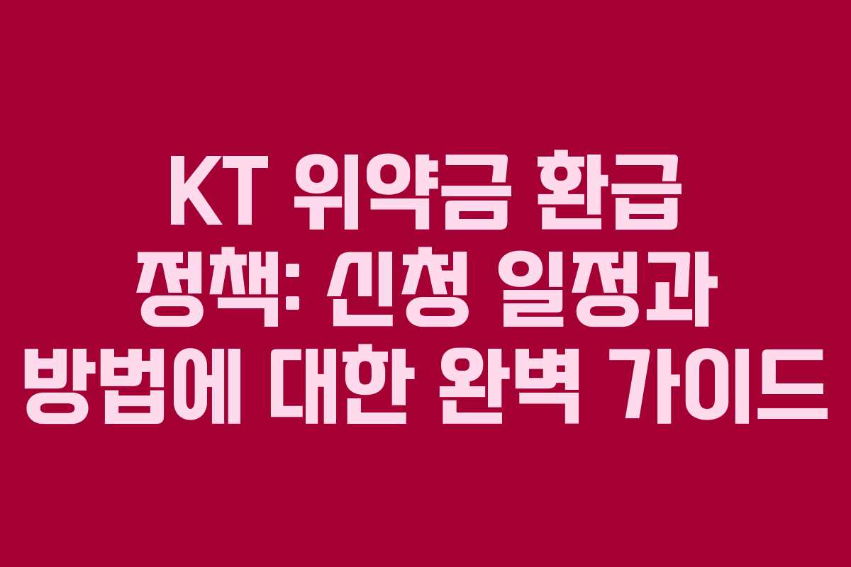 KT 위약금 환급 정책: 신청 일정과 방법에 대한 완벽 가이드