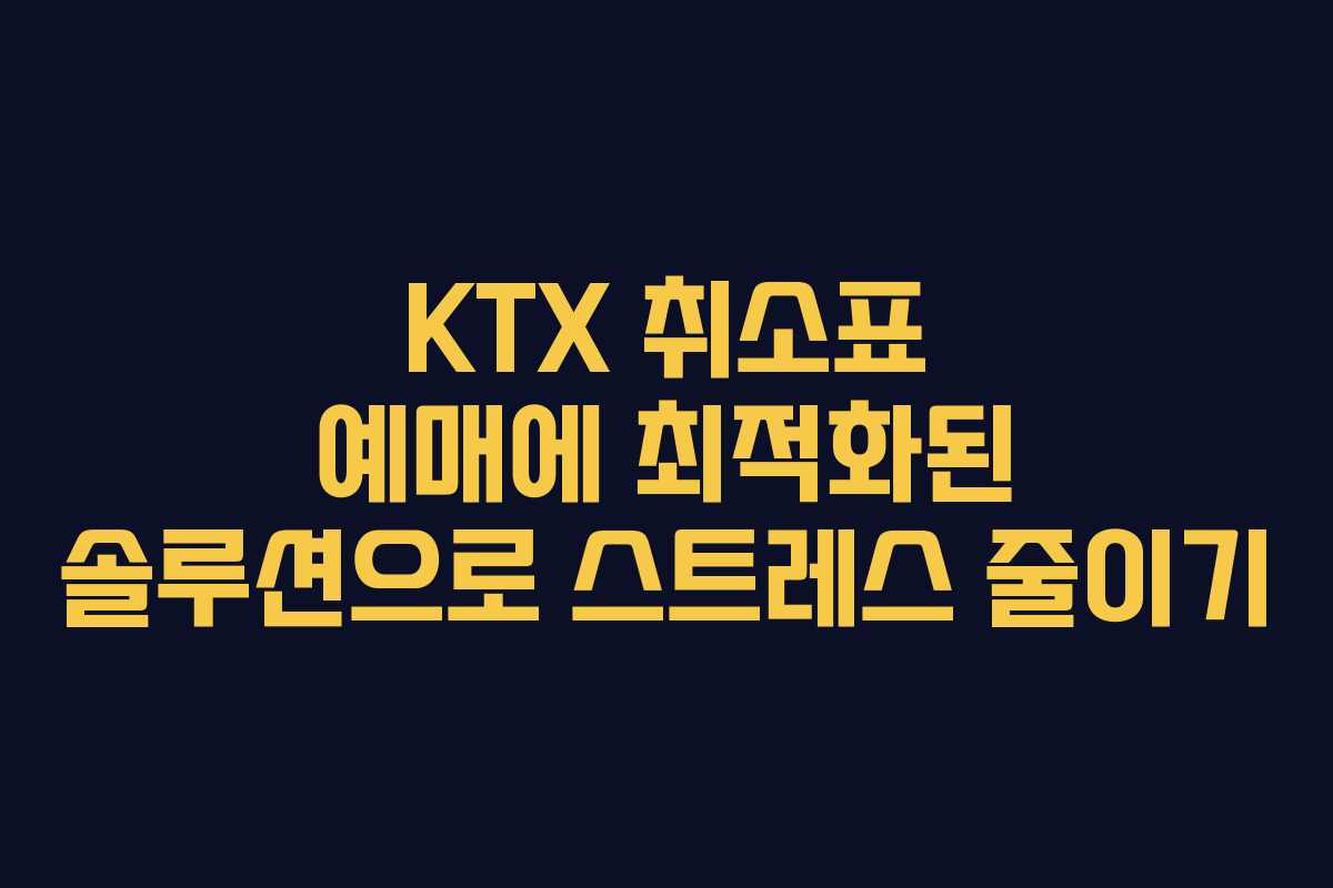 KTX 취소표 예매에 최적화된 솔루션으로 스트레스 줄이기