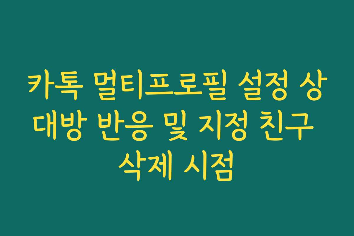 카톡 멀티프로필 설정 상대방 반응 및 지정 친구 삭제 시점