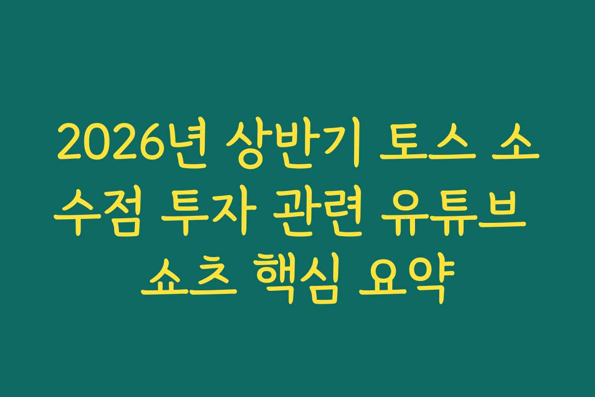2026년 상반기 토스 소수점 투자 관련 유튜브 쇼츠 핵심 요약