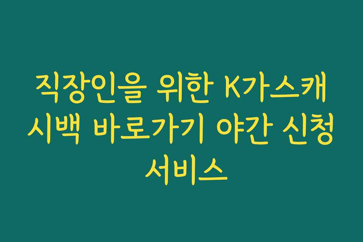 직장인을 위한 K가스캐시백 바로가기 야간 신청 서비스