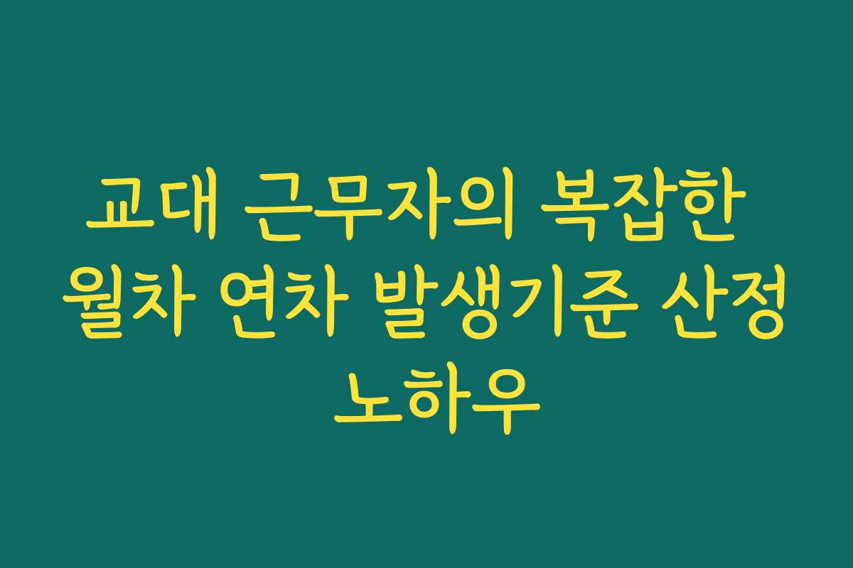 교대 근무자의 복잡한 월차 연차 발생기준 산정 노하우