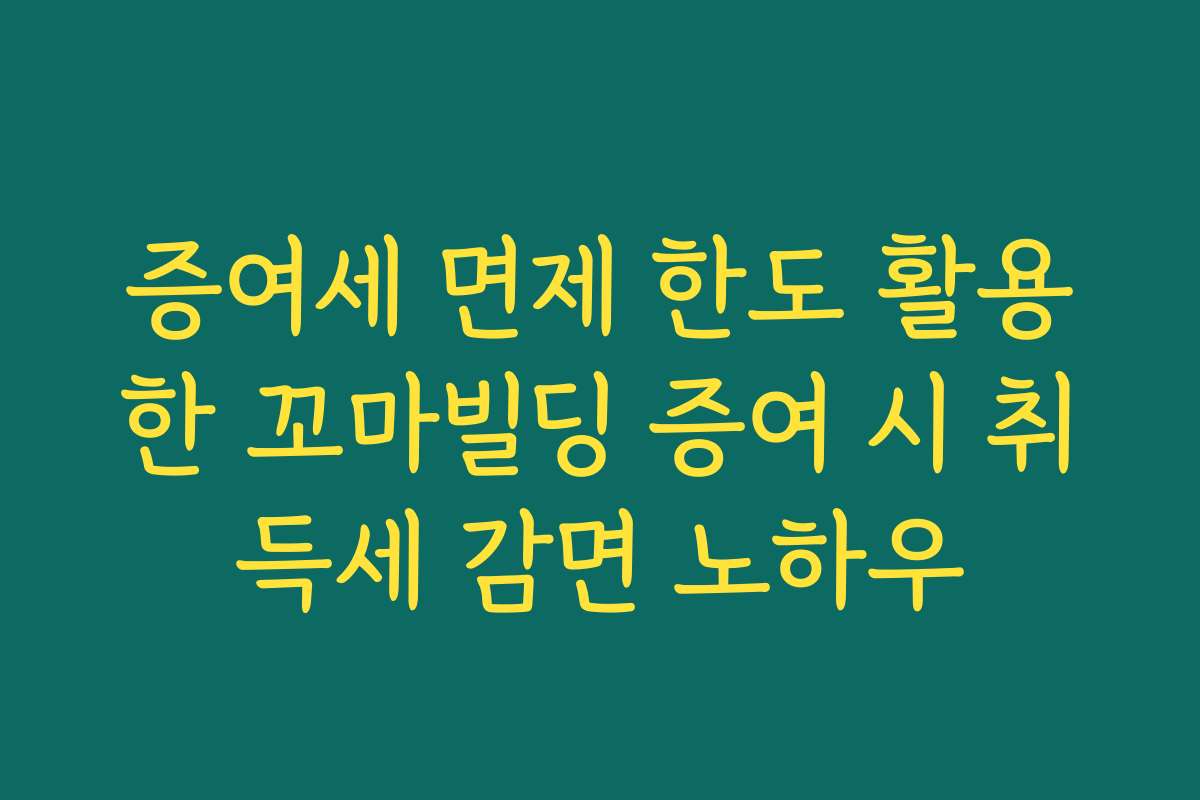 증여세 면제 한도 활용한 꼬마빌딩 증여 시 취득세 감면 노하우