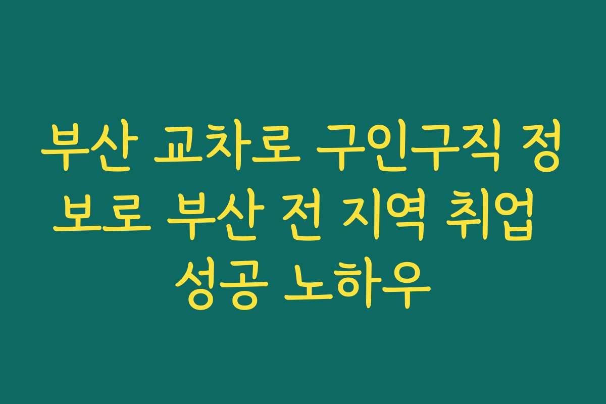 부산 교차로 구인구직 정보로 부산 전 지역 취업 성공 노하우