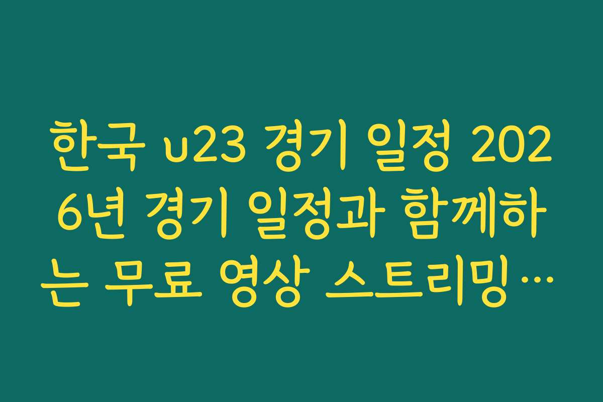 한국 u23 경기 일정 2026년 경기 일정과 함께하는 무료 영상 스트리밍 서비스