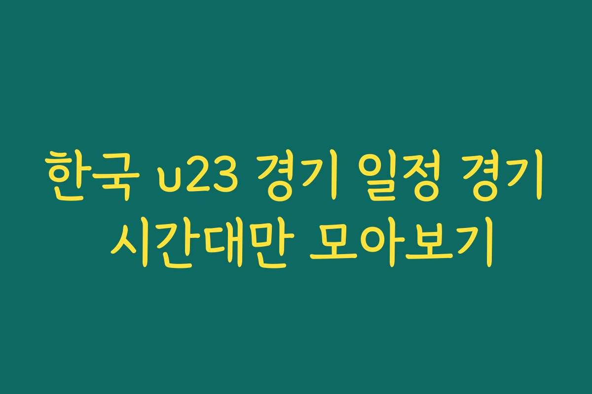 한국 u23 경기 일정 경기 시간대만 모아보기