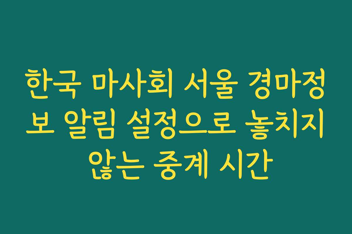 한국 마사회 서울 경마정보 알림 설정으로 놓치지 않는 중계 시간