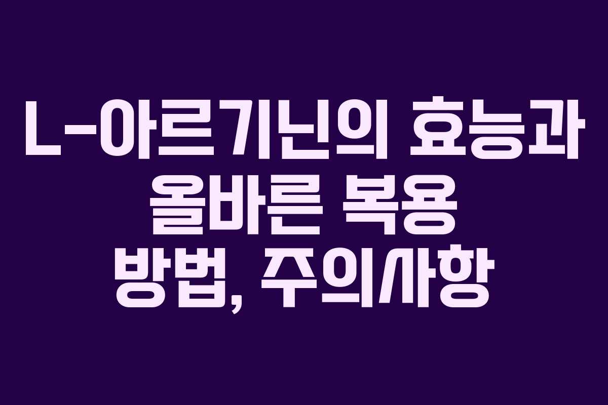 L-아르기닌의 효능과 올바른 복용 방법, 주의사항