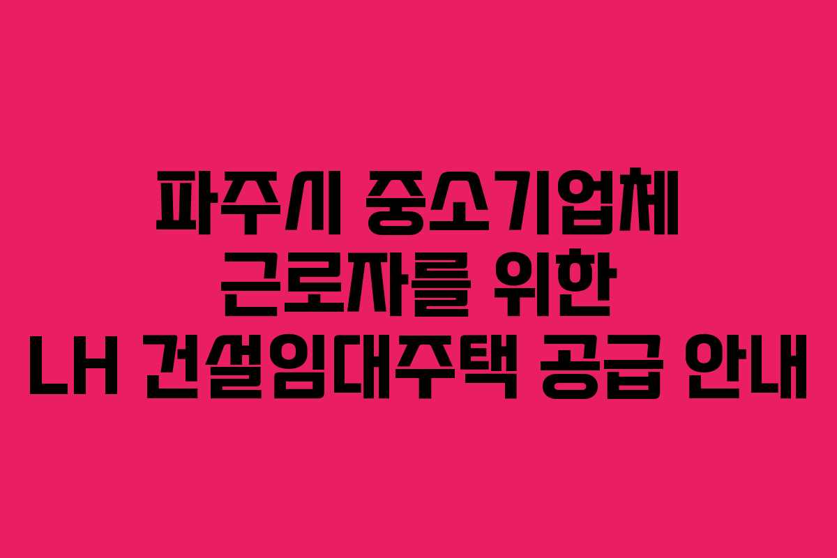 파주시 중소기업체 근로자를 위한 LH 건설임대주택 공급 안내