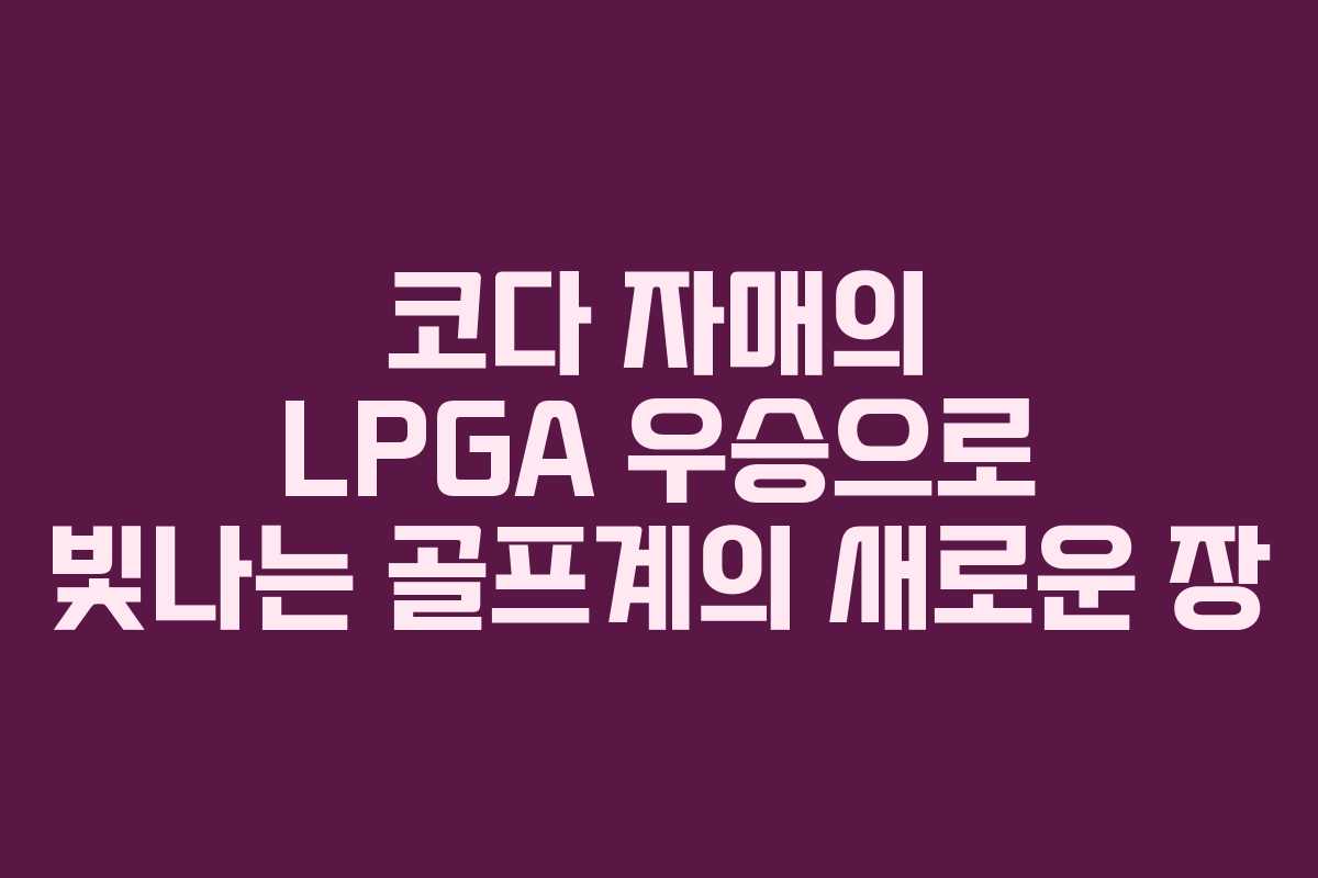 코다 자매의 LPGA 우승으로 빛나는 골프계의 새로운 장