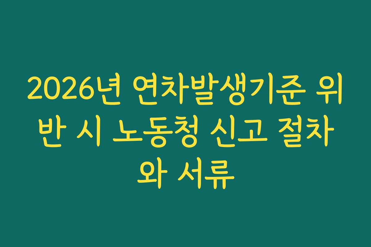 2026년 연차발생기준 위반 시 노동청 신고 절차와 서류