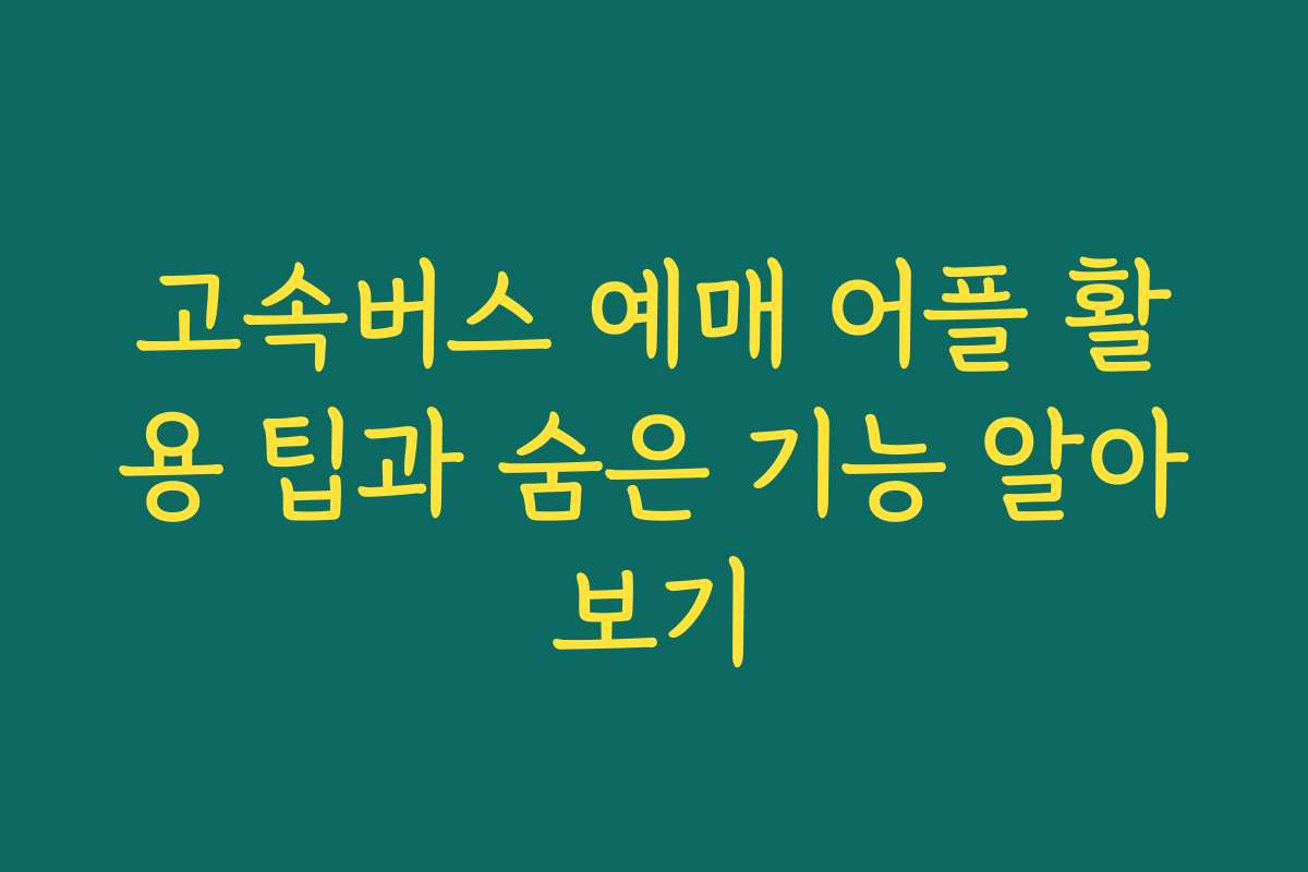 고속버스 예매 어플 활용 팁과 숨은 기능 알아보기