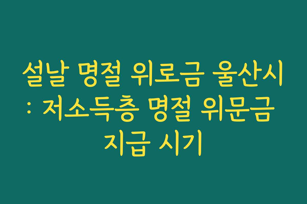 설날 명절 위로금 울산시: 저소득층 명절 위문금 지급 시기