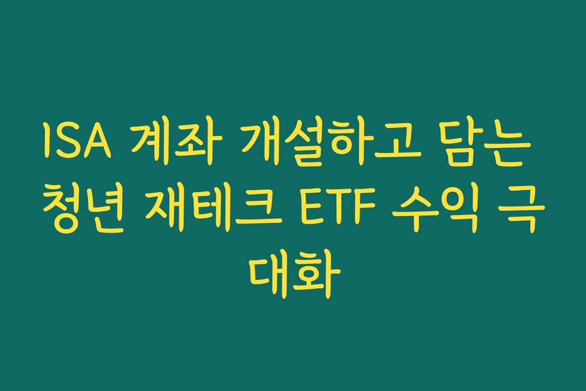 ISA 계좌 개설하고 담는 청년 재테크 ETF 수익 극대화