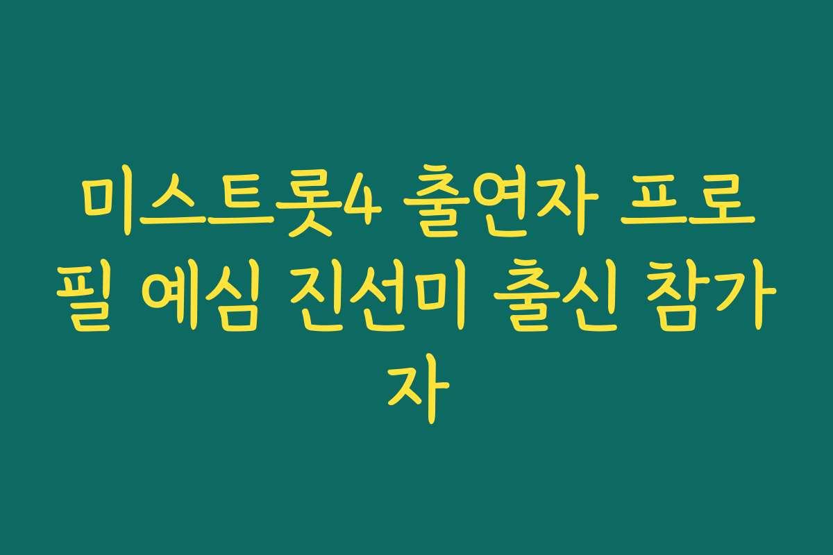 미스트롯4 출연자 프로필 예심 진선미 출신 참가자
