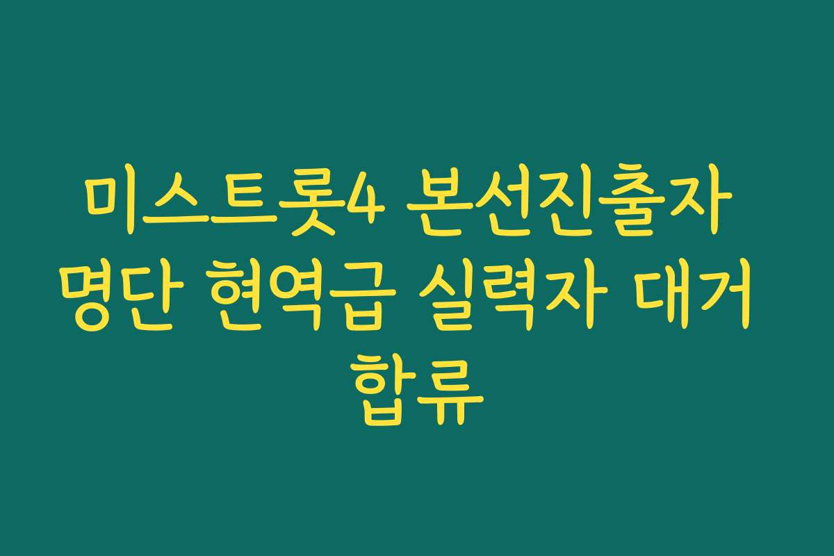 미스트롯4 본선진출자 명단 현역급 실력자 대거 합류