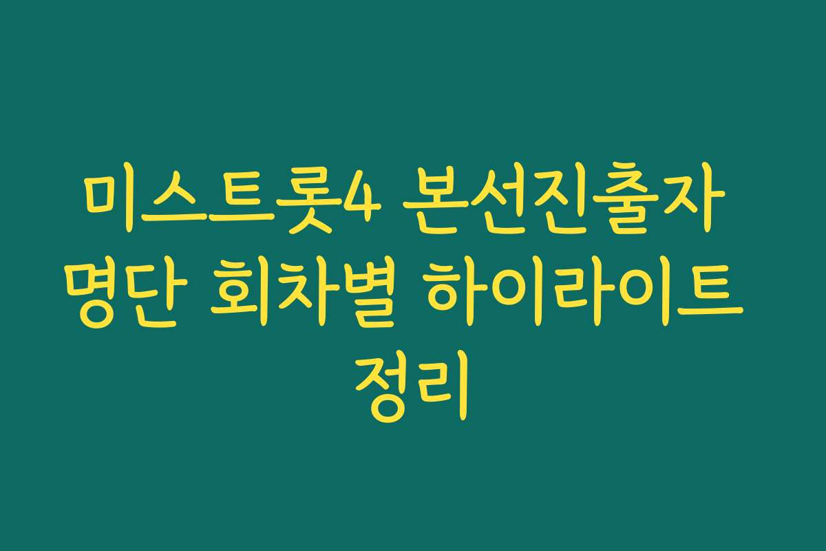 미스트롯4 본선진출자 명단 회차별 하이라이트 정리