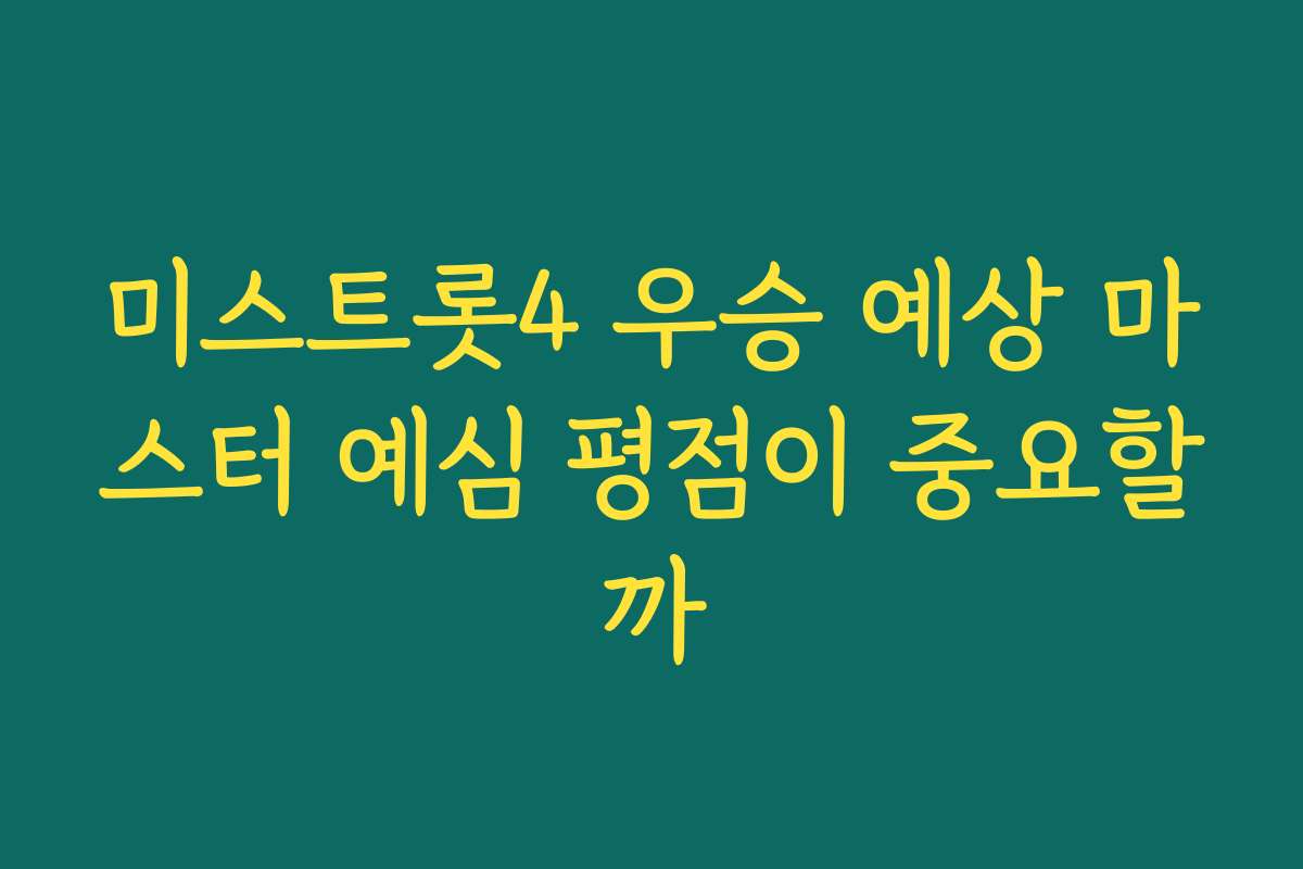 미스트롯4 우승 예상 마스터 예심 평점이 중요할까