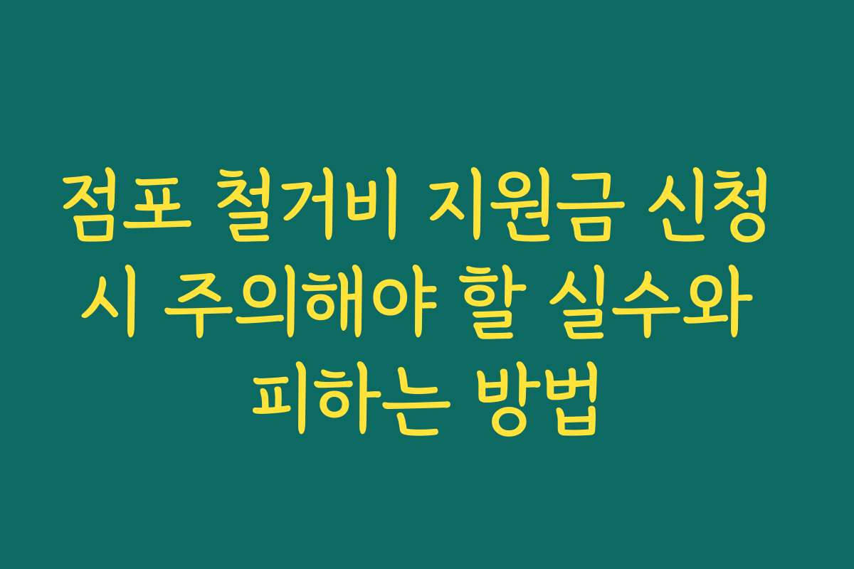 점포 철거비 지원금 신청 시 주의해야 할 실수와 피하는 방법