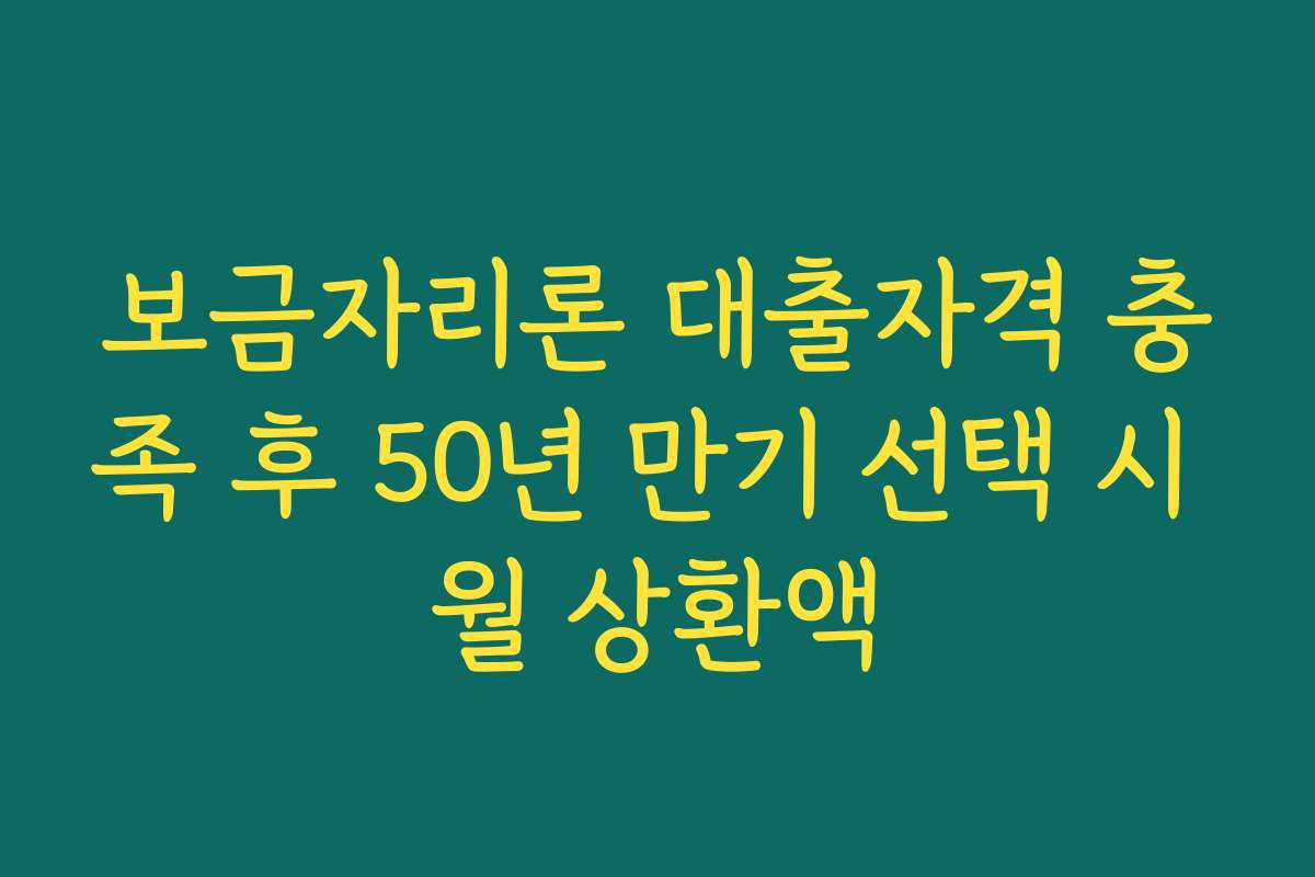 보금자리론 대출자격 충족 후 50년 만기 선택 시 월 상환액