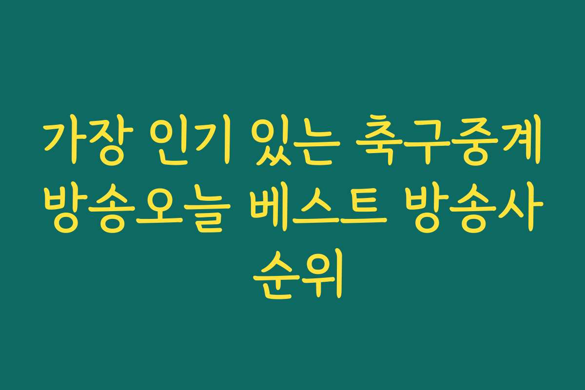 가장 인기 있는 축구중계방송오늘 베스트 방송사 순위