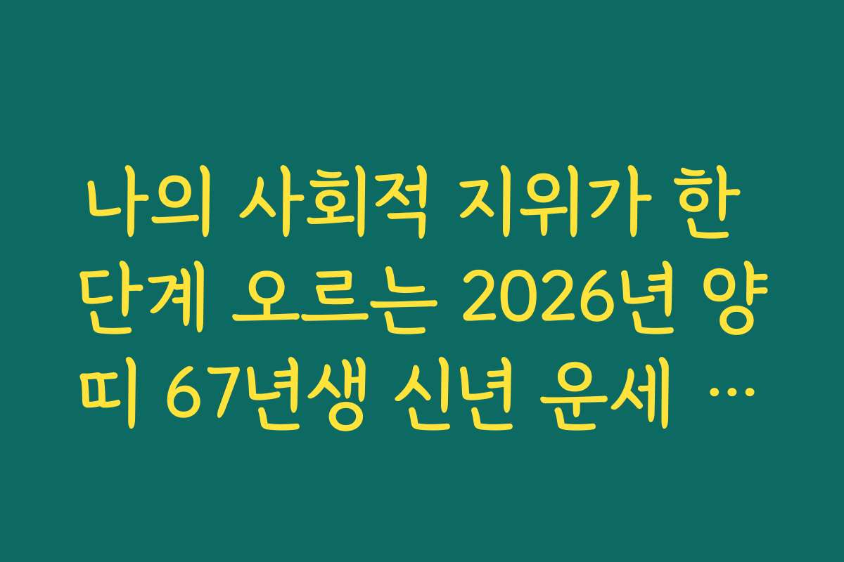 나의 사회적 지위가 한 단계 오르는 2026년 양띠 67년생 신년 운세 전망