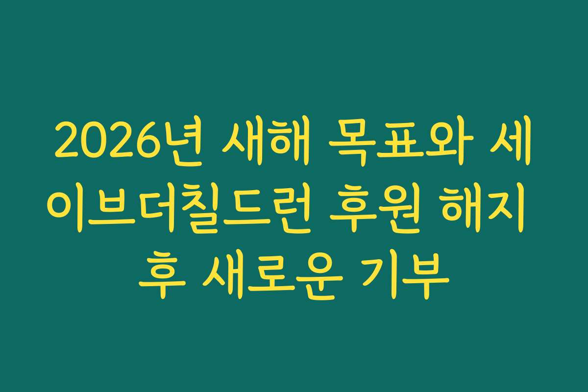 2026년 새해 목표와 세이브더칠드런 후원 해지 후 새로운 기부