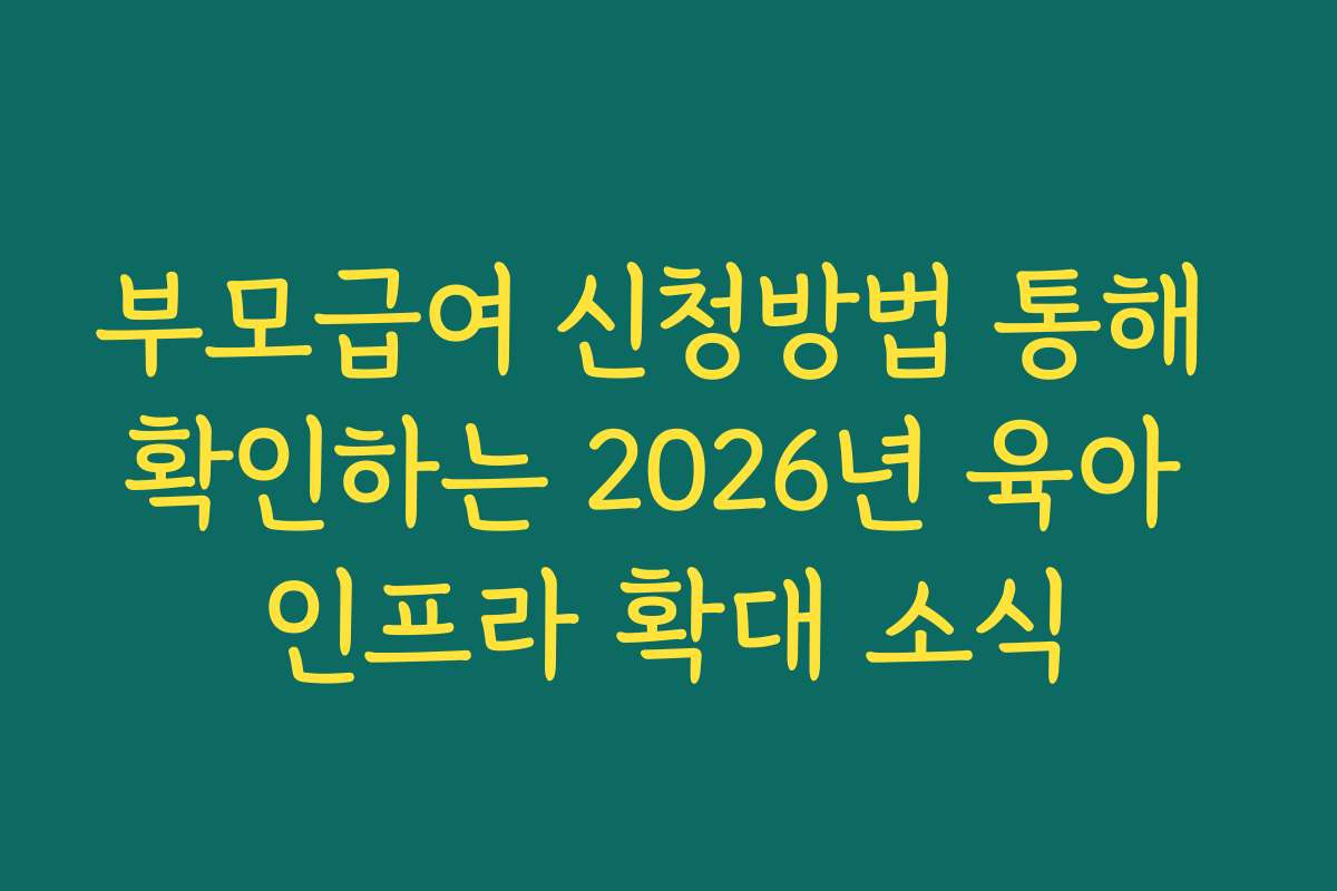 부모급여 신청방법 통해 확인하는 2026년 육아 인프라 확대 소식