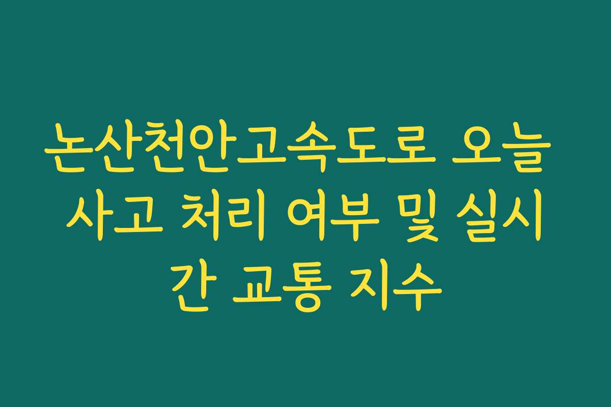 논산천안고속도로 오늘 사고 처리 여부 및 실시간 교통 지수