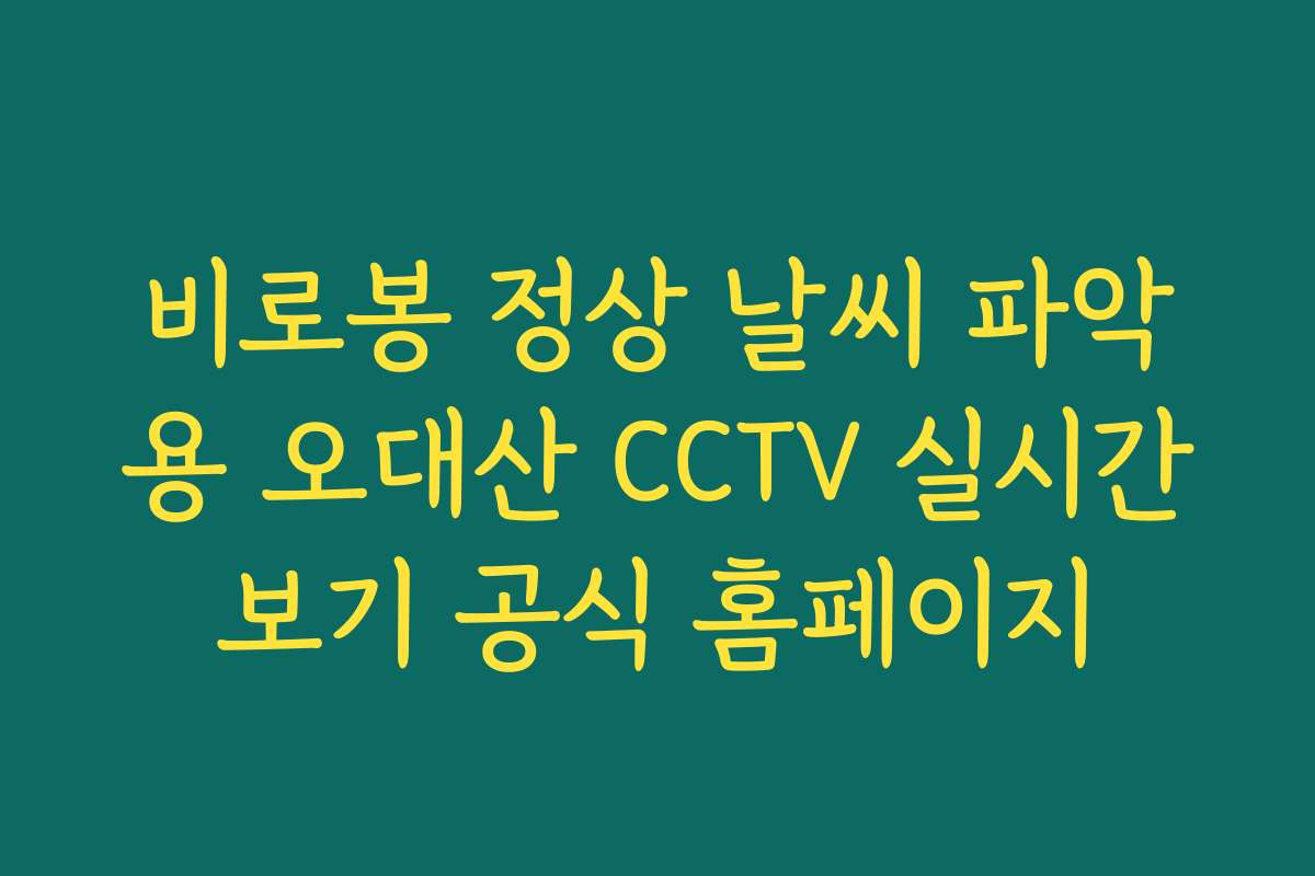 비로봉 정상 날씨 파악용 오대산 CCTV 실시간보기 공식 홈페이지