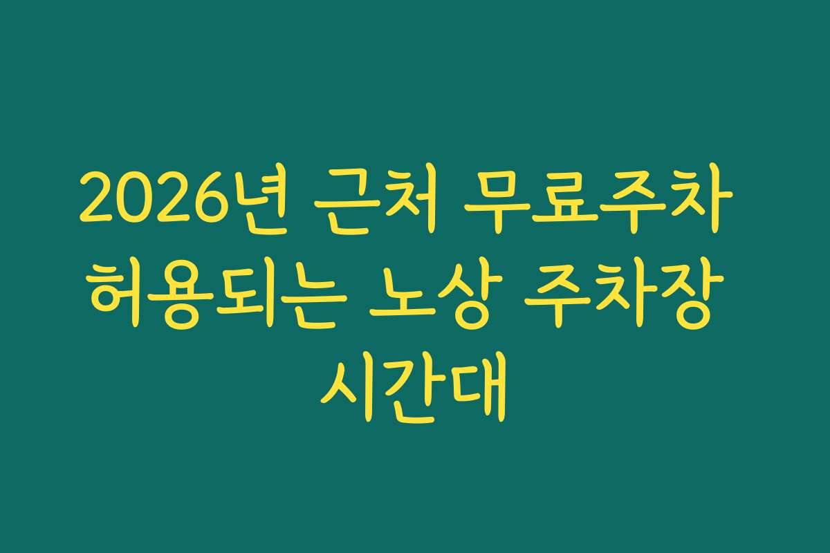 2026년 근처 무료주차 허용되는 노상 주차장 시간대
