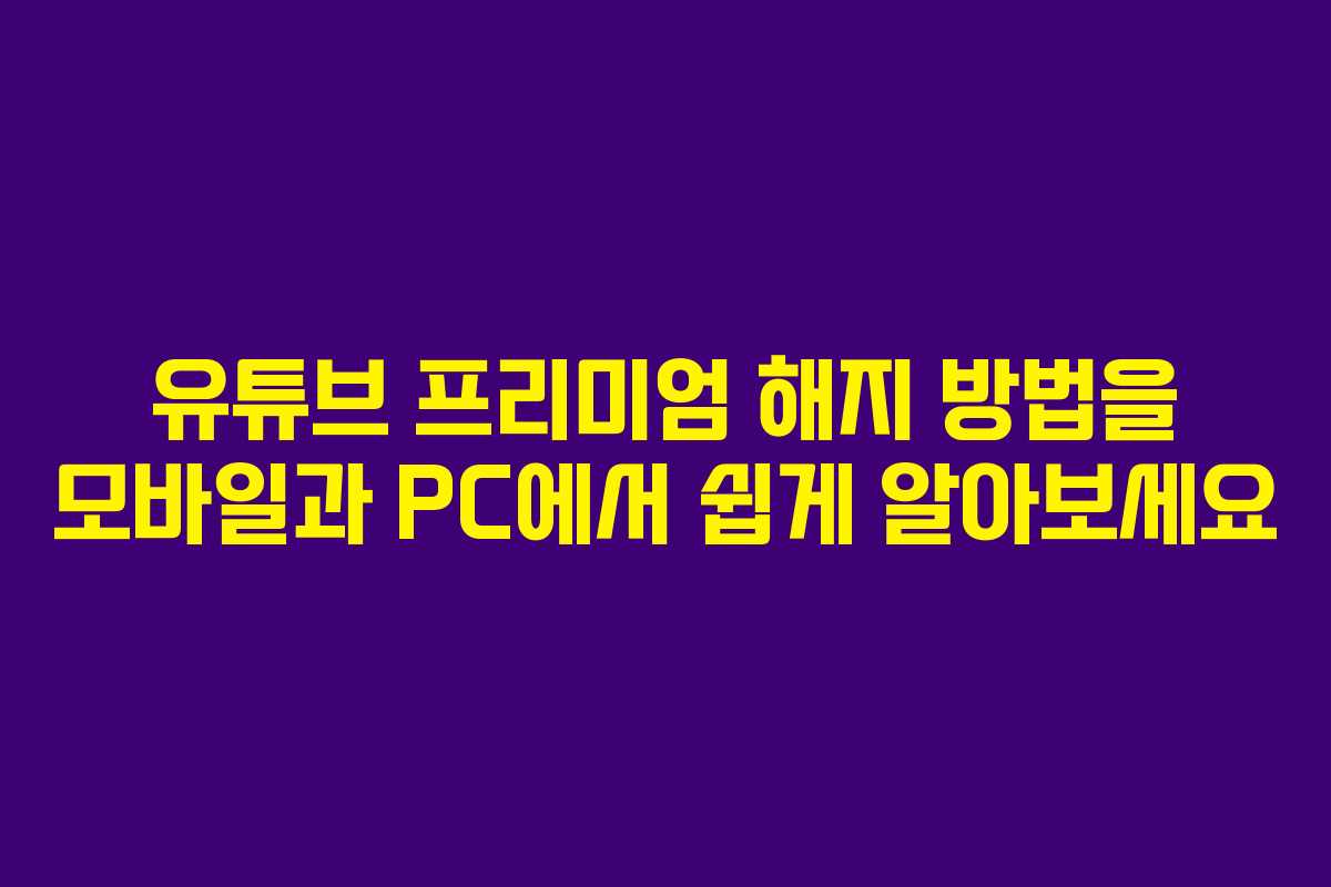 유튜브 프리미엄 해지 방법을 모바일과 PC에서 쉽게 알아보세요