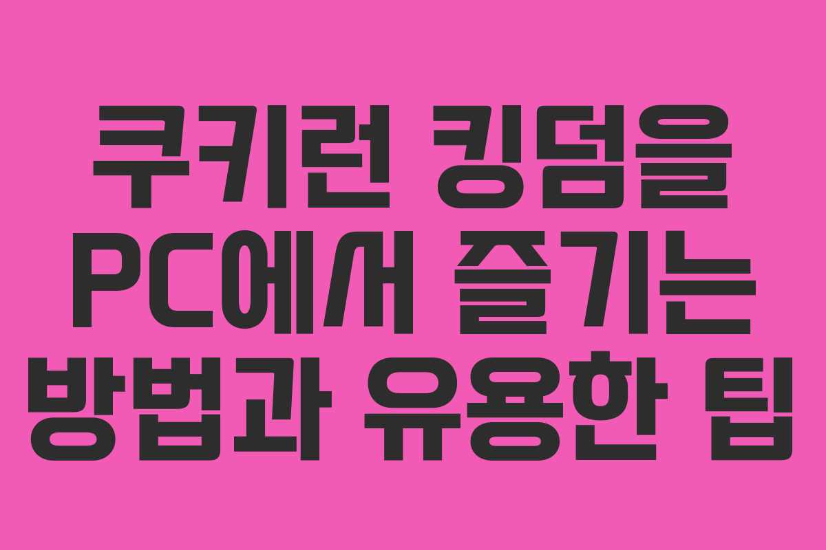 쿠키런 킹덤을 PC에서 즐기는 방법과 유용한 팁