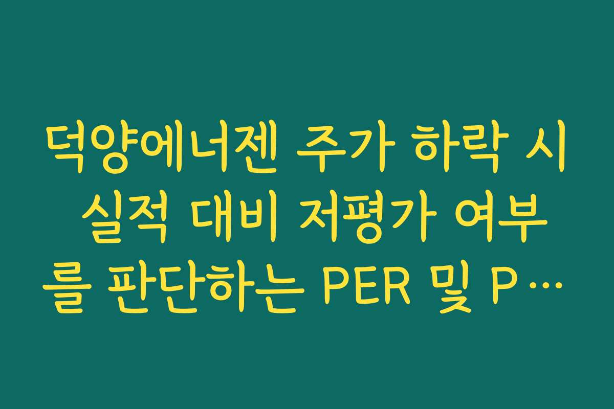 덕양에너젠 주가 하락 시 실적 대비 저평가 여부를 판단하는 PER 및 PBR 지표