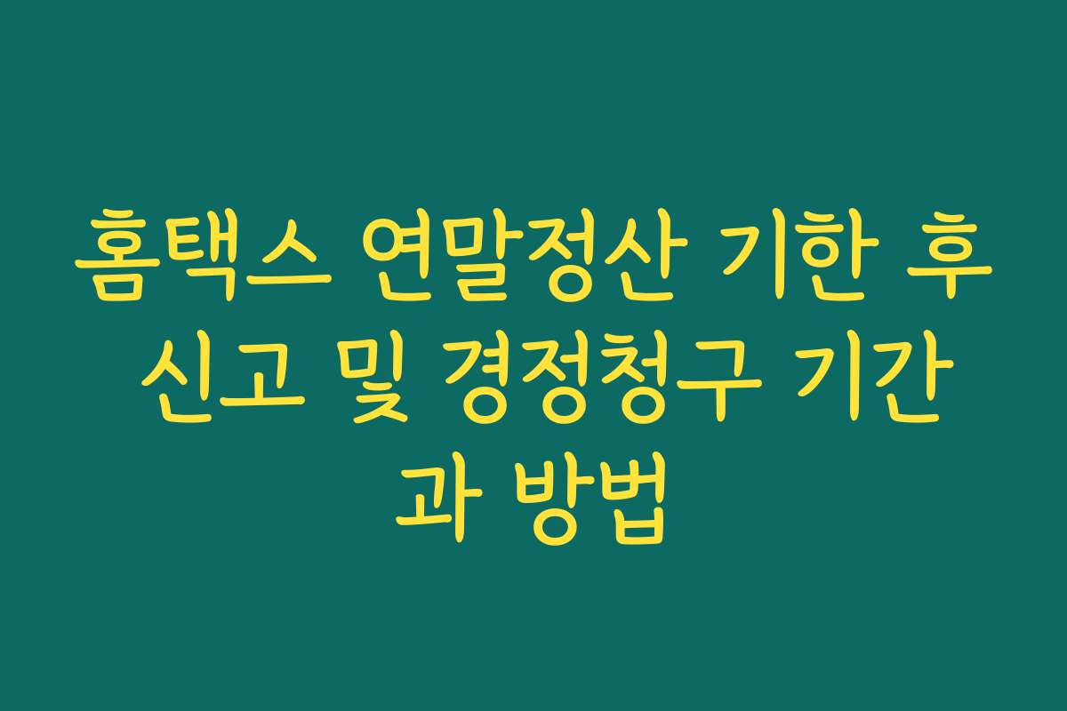 홈택스 연말정산 기한 후 신고 및 경정청구 기간과 방법