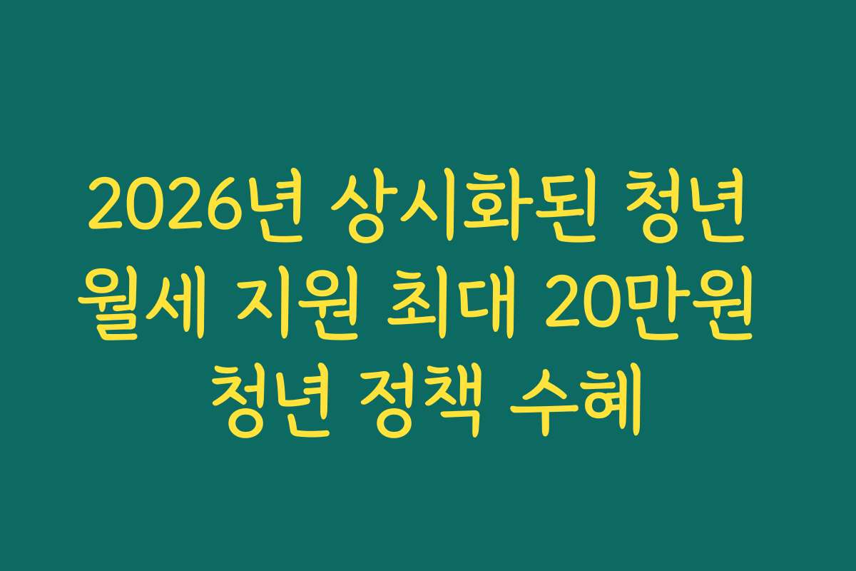 2026년 상시화된 청년 월세 지원 최대 20만원 청년 정책 수혜