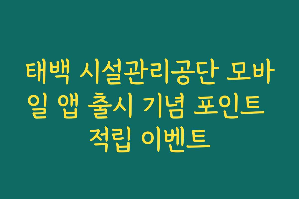 태백 시설관리공단 모바일 앱 출시 기념 포인트 적립 이벤트