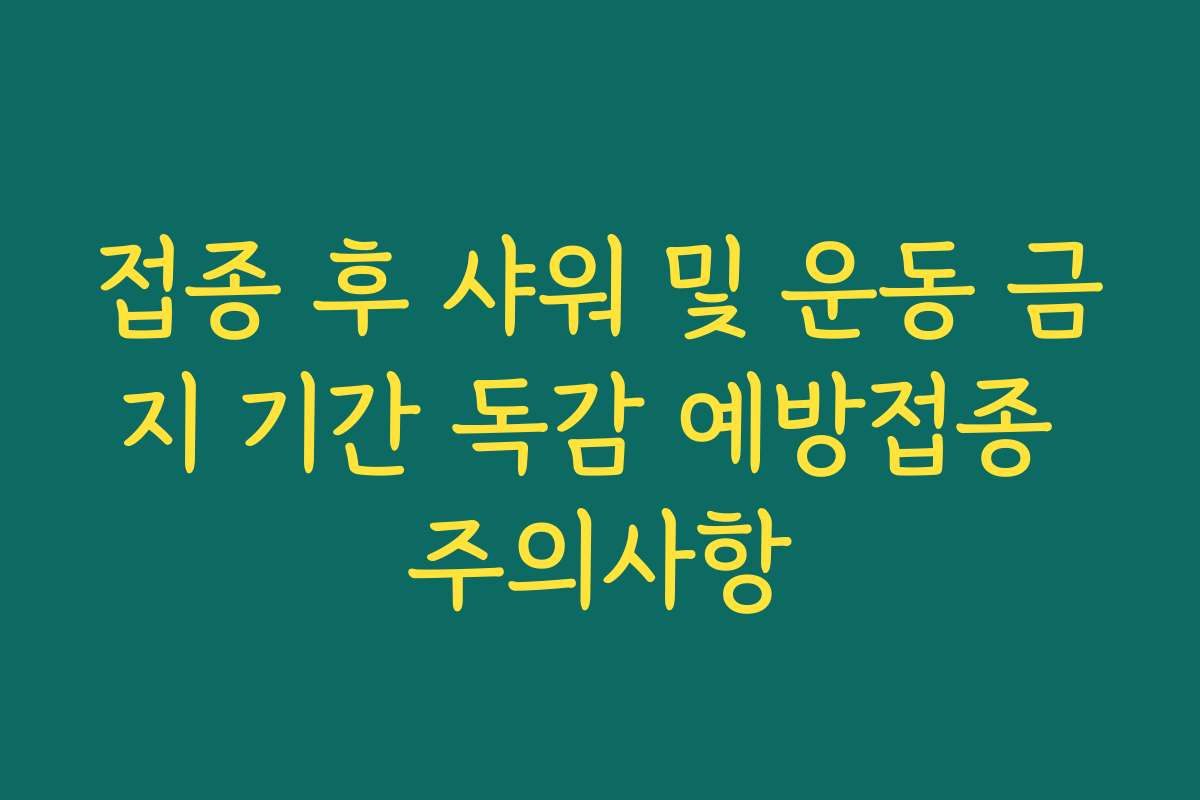 접종 후 샤워 및 운동 금지 기간 독감 예방접종 주의사항