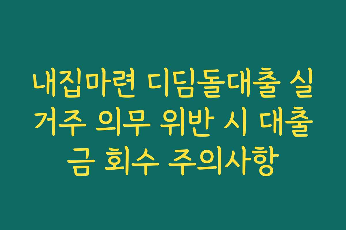 내집마련 디딤돌대출 실거주 의무 위반 시 대출금 회수 주의사항
