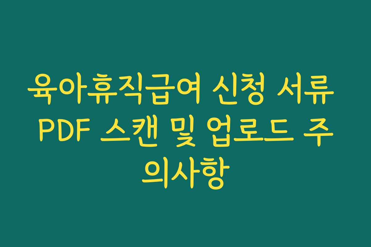 육아휴직급여 신청 서류 PDF 스캔 및 업로드 주의사항
