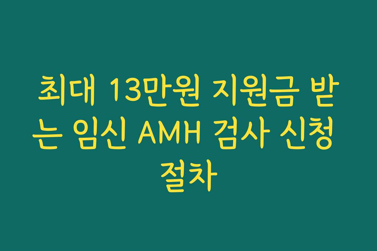 최대 13만원 지원금 받는 임신 AMH 검사 신청 절차