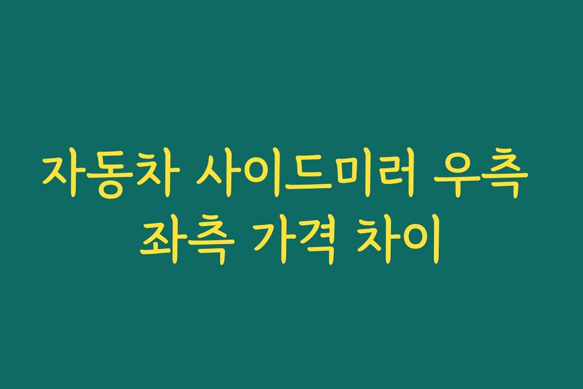 자동차 사이드미러 우측 좌측 가격 차이