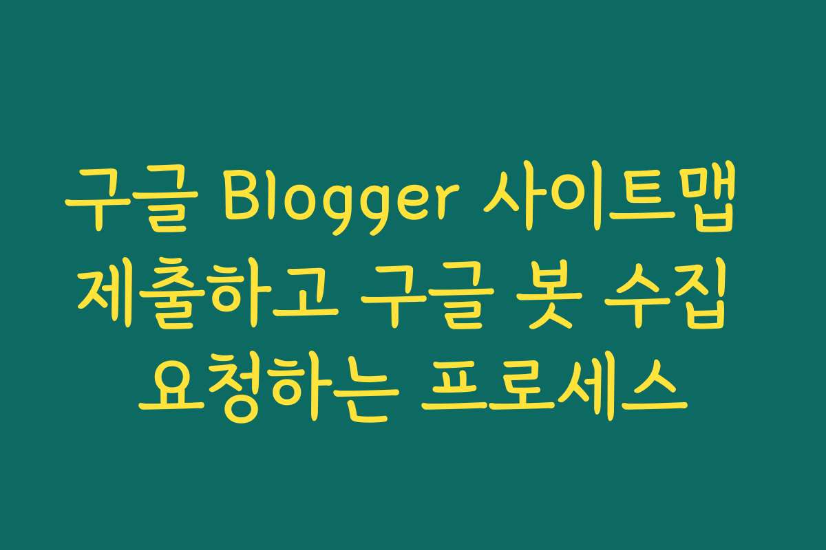 구글 Blogger 사이트맵 제출하고 구글 봇 수집 요청하는 프로세스