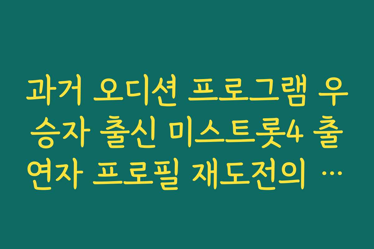 과거 오디션 프로그램 우승자 출신 미스트롯4 출연자 프로필 재도전의 의미