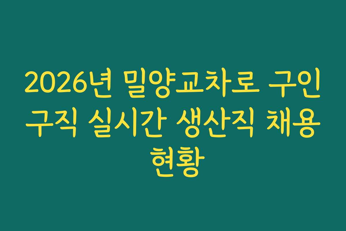 2026년 밀양교차로 구인구직 실시간 생산직 채용 현황