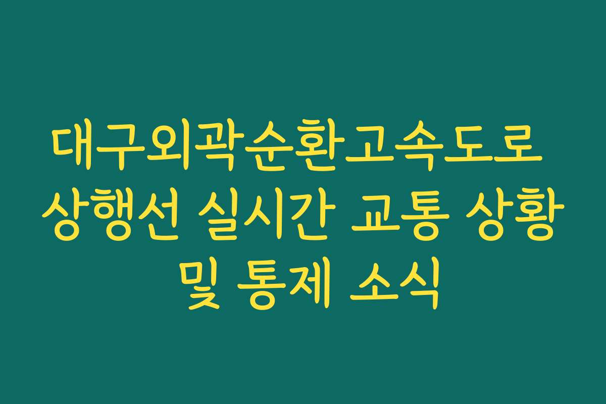 대구외곽순환고속도로 상행선 실시간 교통 상황 및 통제 소식