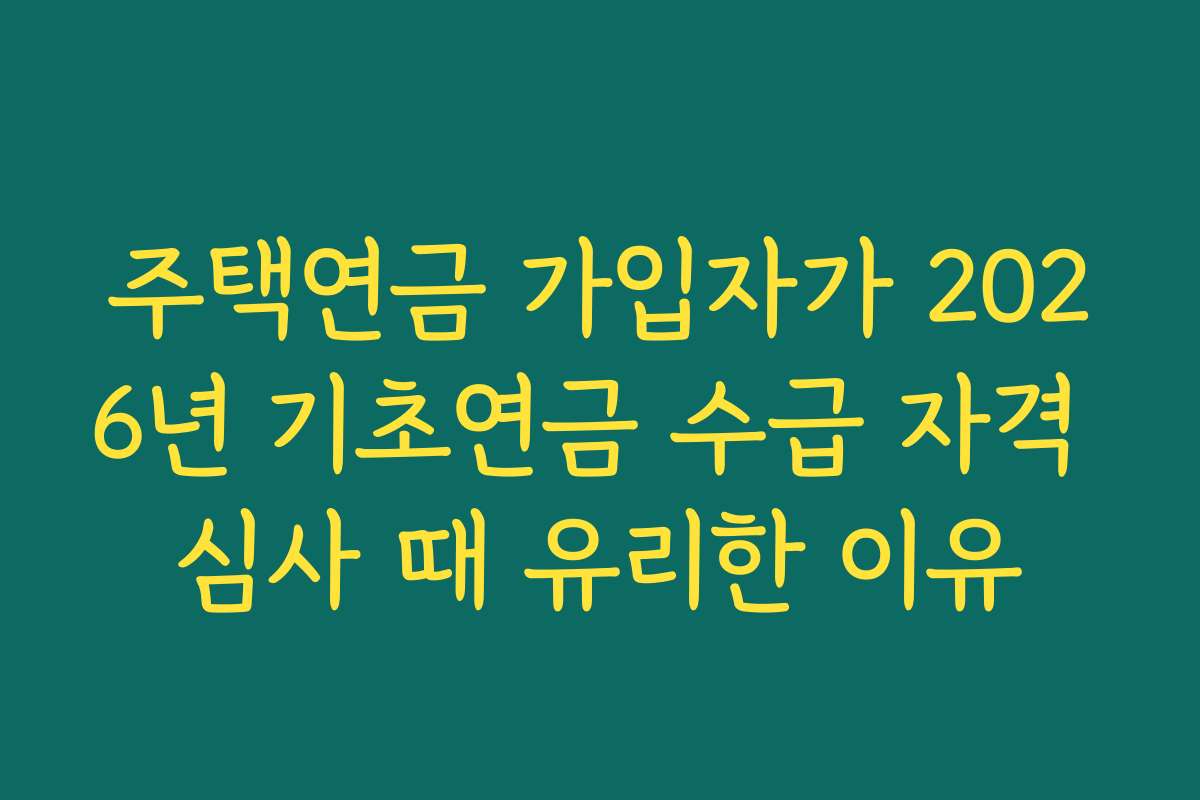 주택연금 가입자가 2026년 기초연금 수급 자격 심사 때 유리한 이유