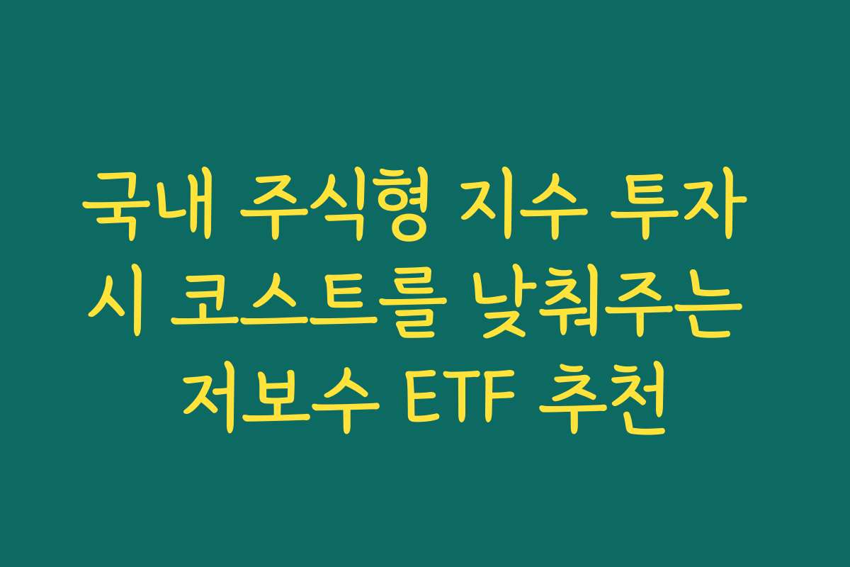 국내 주식형 지수 투자 시 코스트를 낮춰주는 저보수 ETF 추천