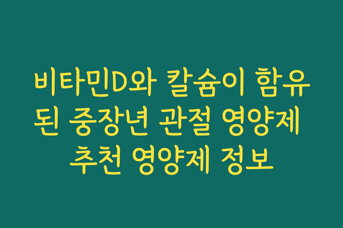 비타민D와 칼슘이 함유된 중장년 관절 영양제 추천 영양제 정보